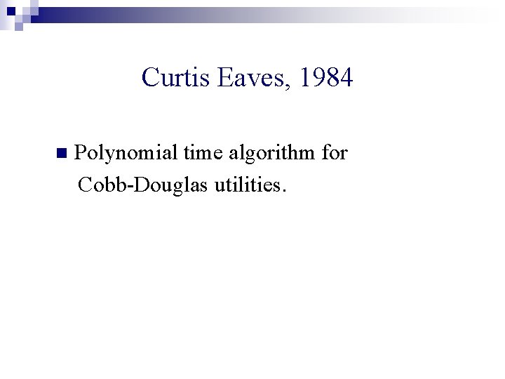 Curtis Eaves, 1984 n Polynomial time algorithm for Cobb-Douglas utilities. 