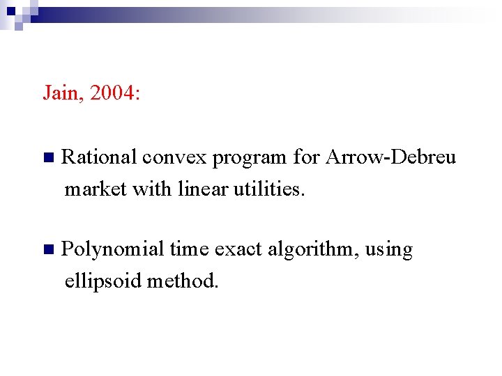 Jain, 2004: n Rational convex program for Arrow-Debreu market with linear utilities. n Polynomial