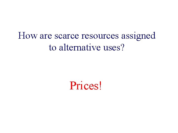 How are scarce resources assigned to alternative uses? Prices! 