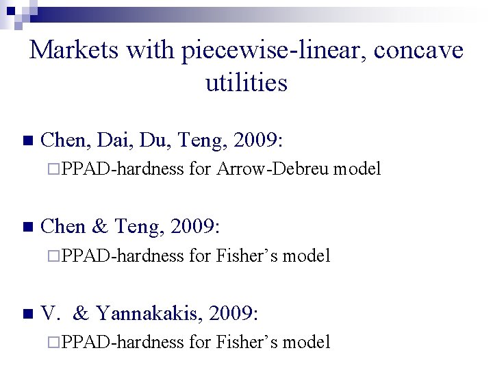 Markets with piecewise-linear, concave utilities n Chen, Dai, Du, Teng, 2009: ¨ PPAD-hardness n