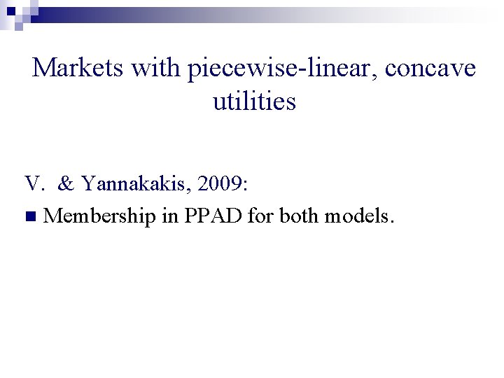 Markets with piecewise-linear, concave utilities V. & Yannakakis, 2009: n Membership in PPAD for