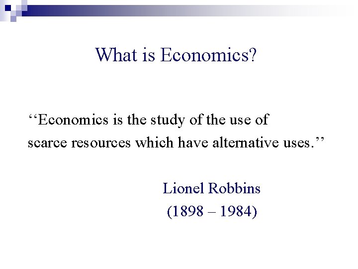 What is Economics? ‘‘Economics is the study of the use of scarce resources which
