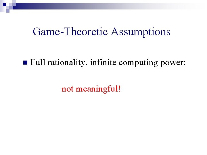 Game-Theoretic Assumptions n Full rationality, infinite computing power: not meaningful! 