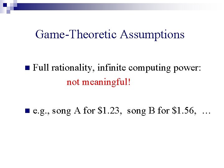 Game-Theoretic Assumptions n Full rationality, infinite computing power: not meaningful! n e. g. ,