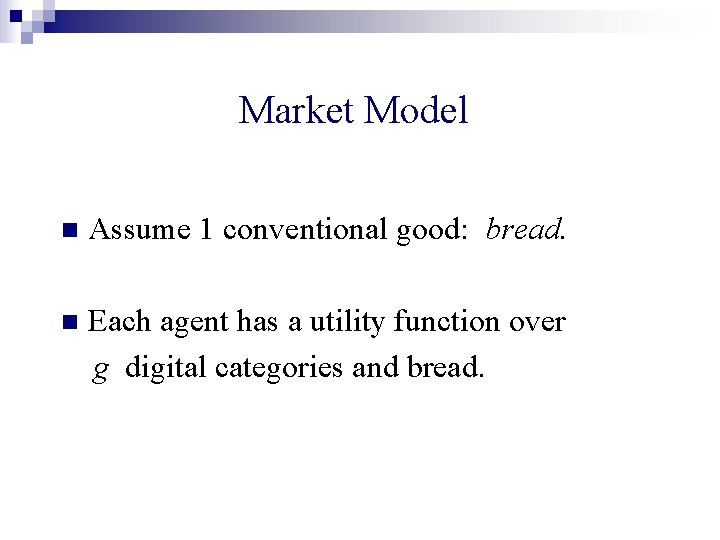 Market Model n Assume 1 conventional good: bread. n Each agent has a utility