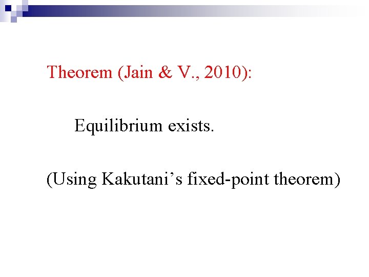 Theorem (Jain & V. , 2010): Equilibrium exists. (Using Kakutani’s fixed-point theorem) 