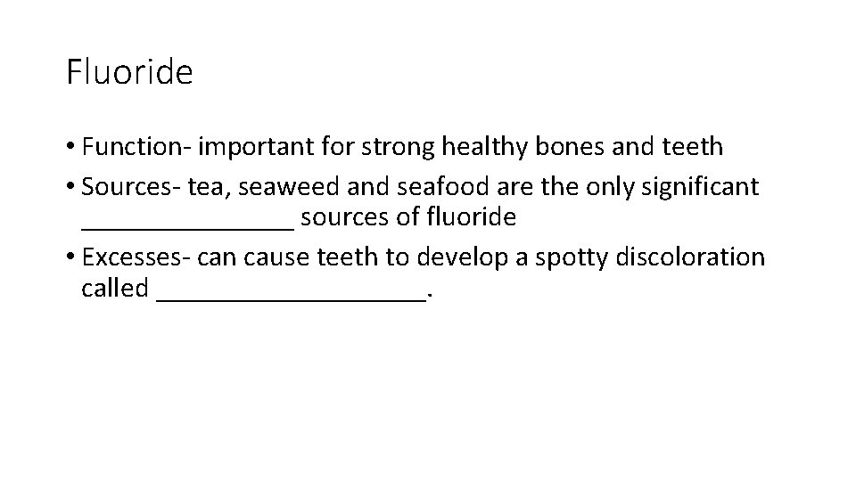 Fluoride • Function- important for strong healthy bones and teeth • Sources- tea, seaweed