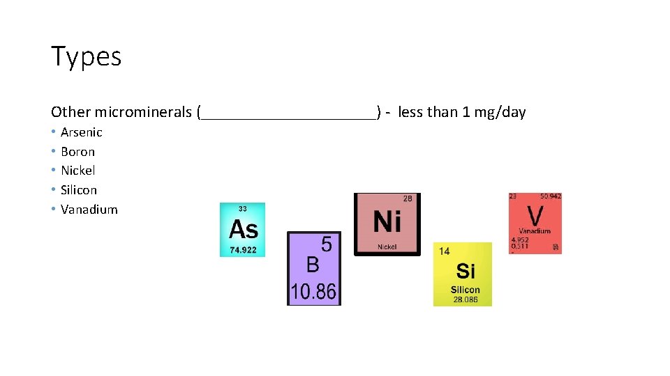 Types Other microminerals (___________) - less than 1 mg/day • • • Arsenic Boron