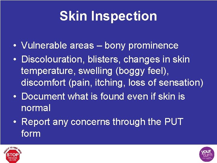 Skin Inspection • Vulnerable areas – bony prominence • Discolouration, blisters, changes in skin