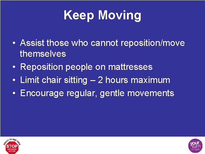 Keep Moving • Assist those who cannot reposition/move themselves • Reposition people on mattresses