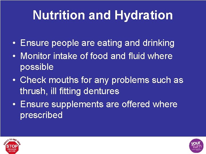 Nutrition and Hydration • Ensure people are eating and drinking • Monitor intake of