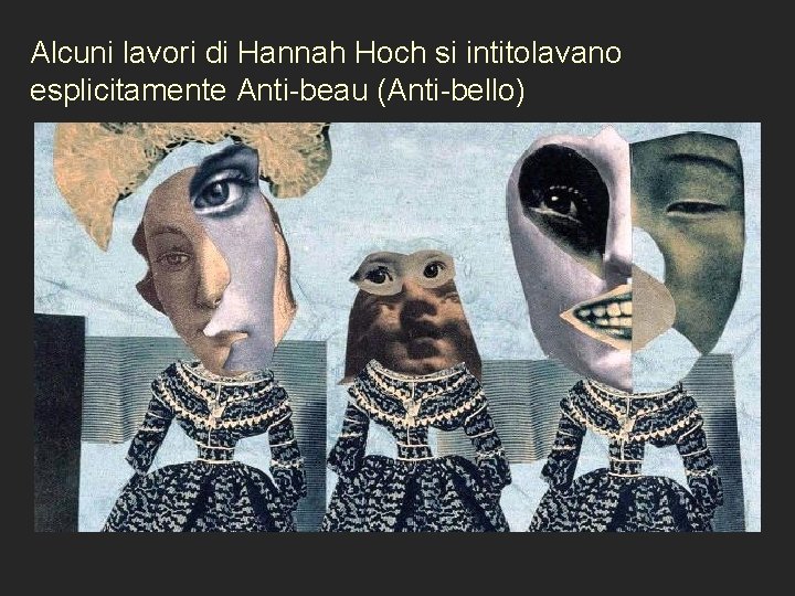 Alcuni lavori di Hannah Hoch si intitolavano esplicitamente Anti-beau (Anti-bello) 