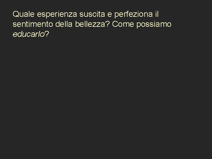 Quale esperienza suscita e perfeziona il sentimento della bellezza? Come possiamo educarlo? 