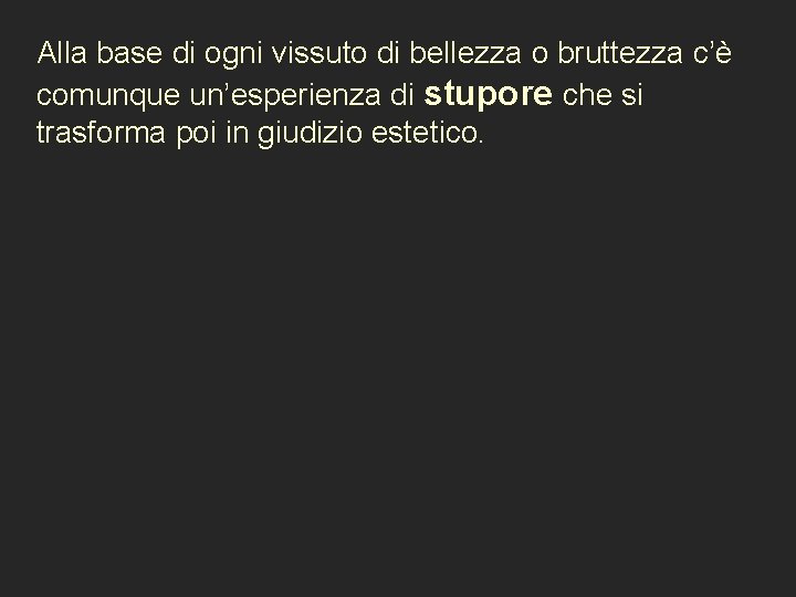 Alla base di ogni vissuto di bellezza o bruttezza c’è stupore che si comunque