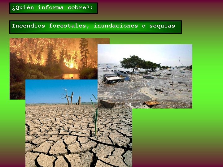 ¿Quién informa sobre? : Incendios forestales, inundaciones o sequías 