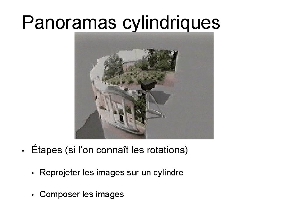 Panoramas cylindriques • Étapes (si l’on connaît les rotations) • Reprojeter les images sur