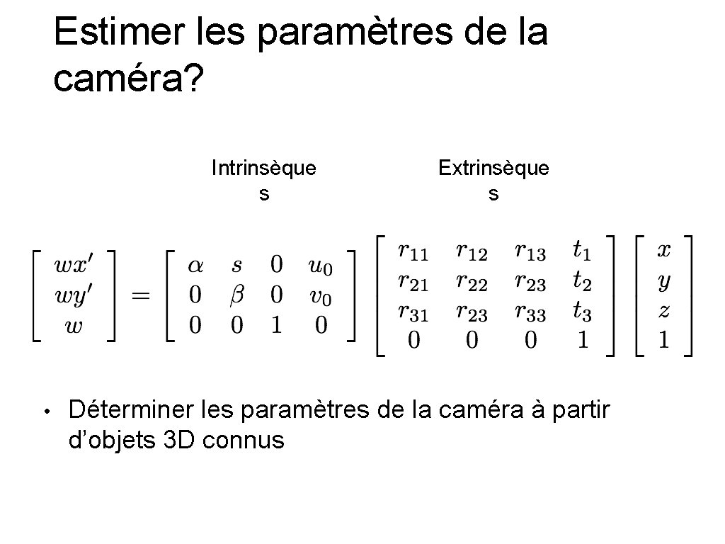 Estimer les paramètres de la caméra? Intrinsèque s • Extrinsèque s Déterminer les paramètres