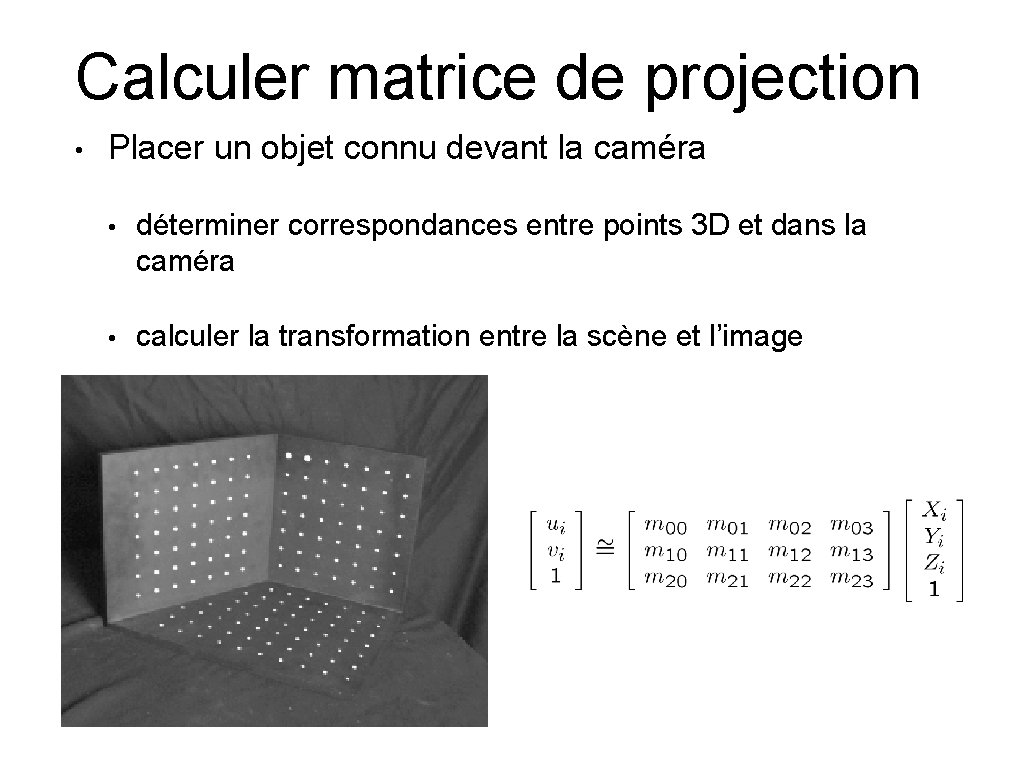Calculer matrice de projection • Placer un objet connu devant la caméra • déterminer