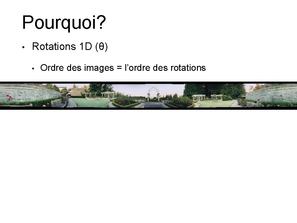 Pourquoi? • Rotations 1 D (θ) • Ordre des images = l’ordre des rotations