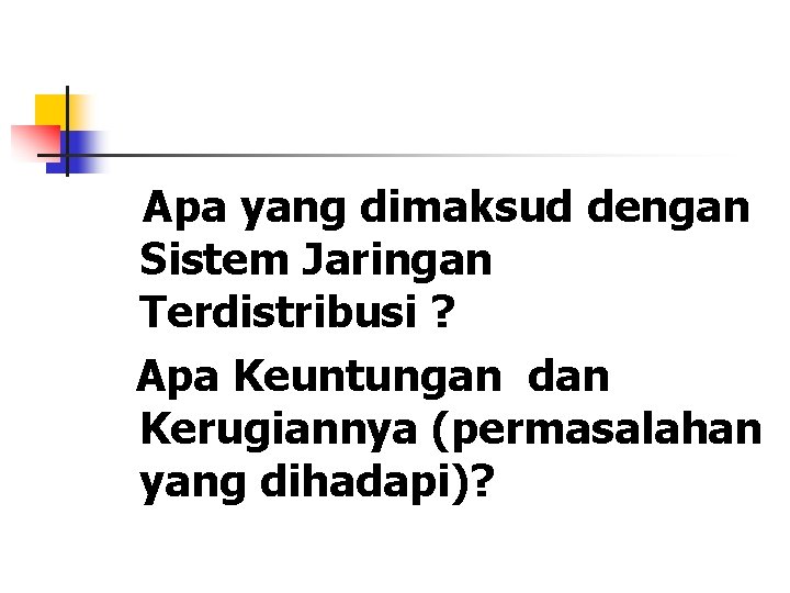 Apa yang dimaksud dengan Sistem Jaringan Terdistribusi ? Apa Keuntungan dan Kerugiannya (permasalahan yang