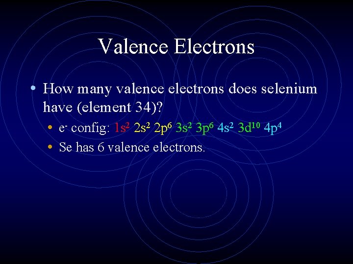 Valence Electrons • How many valence electrons does selenium have (element 34)? • e-