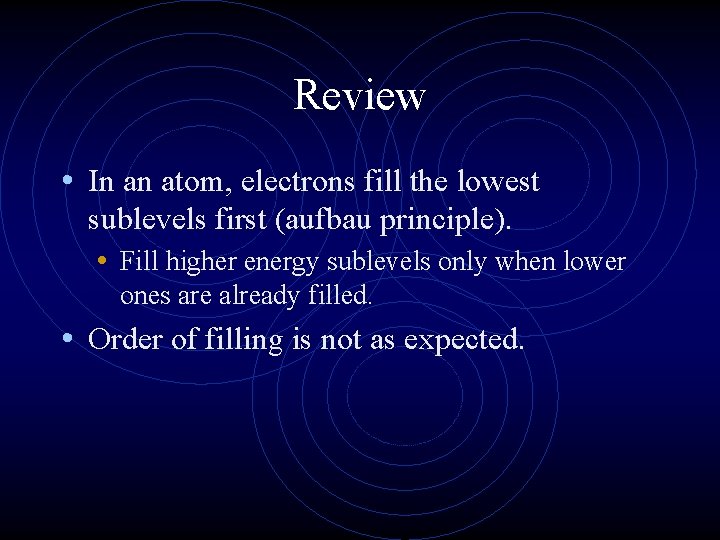 Review • In an atom, electrons fill the lowest sublevels first (aufbau principle). •