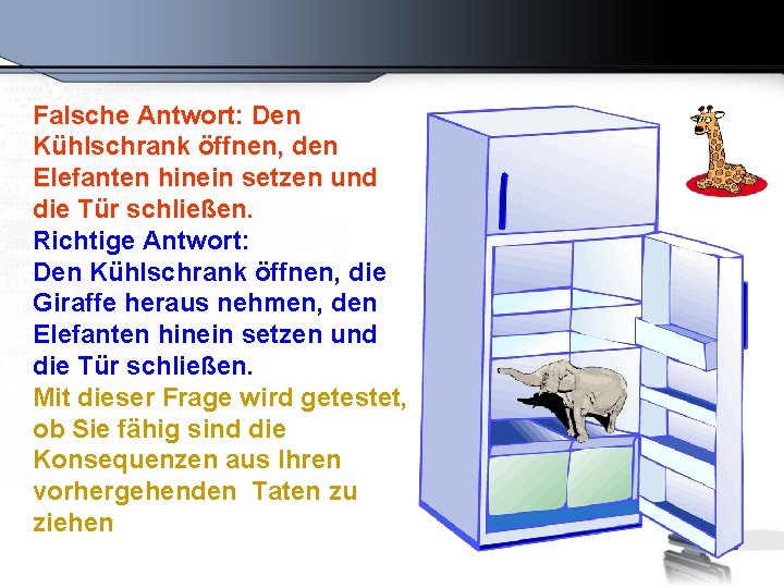 Falsche Antwort: Den Kühlschrank öffnen, den Elefanten hinein setzen und die Tür schließen. Richtige