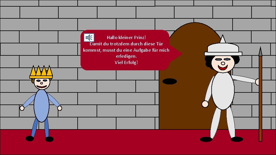 Hallo kleiner Prinz! Damit du trotzdem durch diese Tür kommst, musst du eine Aufgabe Hallo kleiner Prinz! Damit du trotzdem durch diese Tür kommst, musst du eine Aufgabe