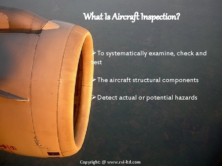 What Is Aircraft Inspection? ØTo systematically examine, check and test ØThe aircraft structural components