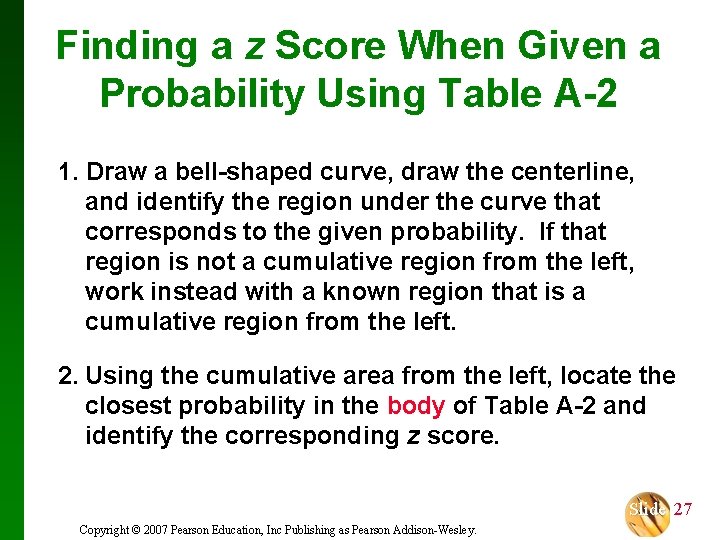 Finding a z Score When Given a Probability Using Table A-2 1. Draw a