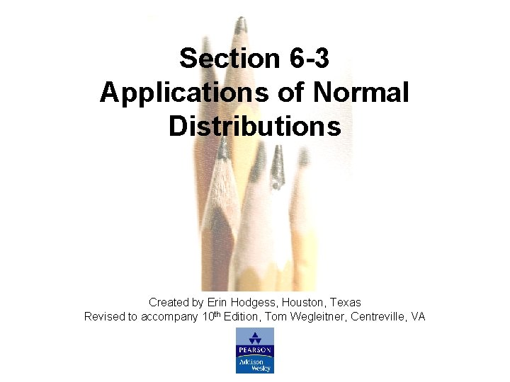 Section 6 -3 Applications of Normal Distributions Created by Erin Hodgess, Houston, Texas Revised