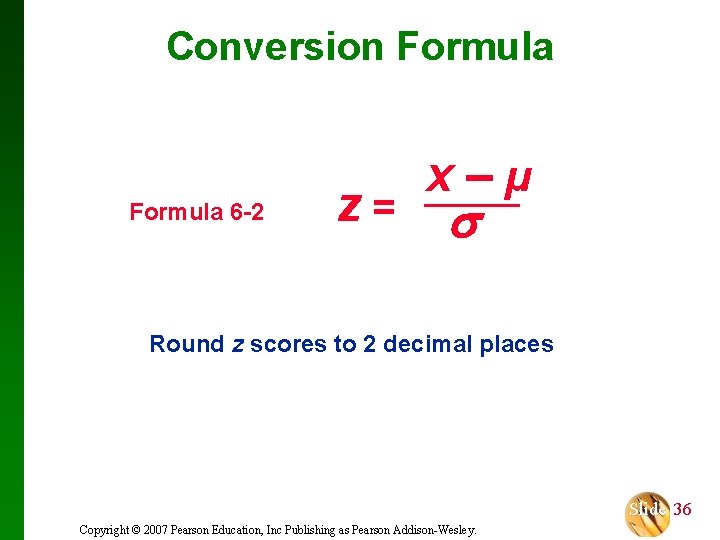 Conversion Formula 6 -2 z= x – µ Round z scores to 2 decimal
