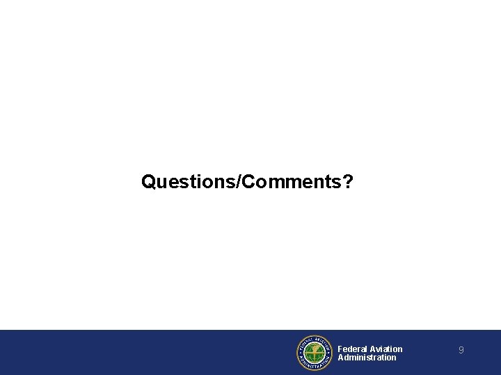 Questions/Comments? Federal Aviation Administration 9 