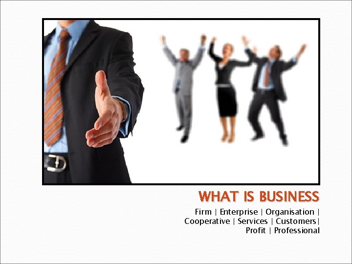 WHAT IS BUSINESS Firm | Enterprise | Organisation | Cooperative | Services | Customers|