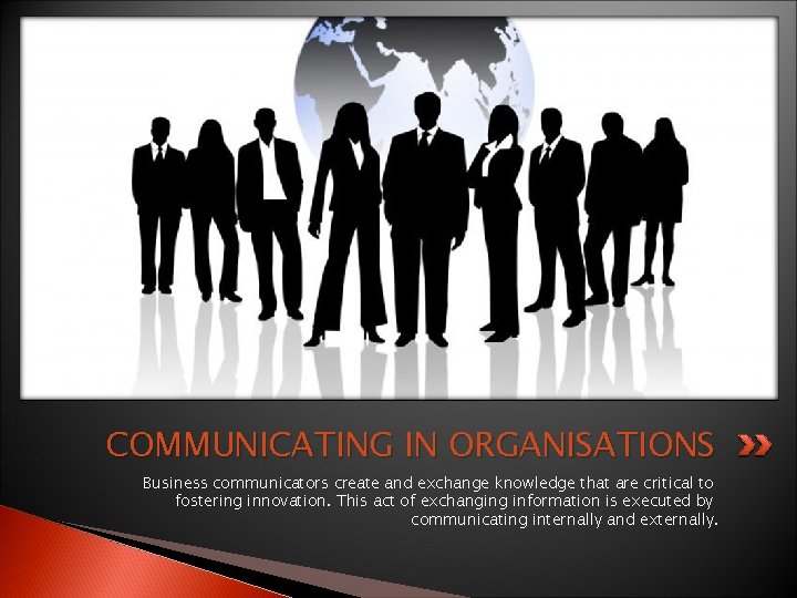 COMMUNICATING IN ORGANISATIONS Business communicators create and exchange knowledge that are critical to fostering