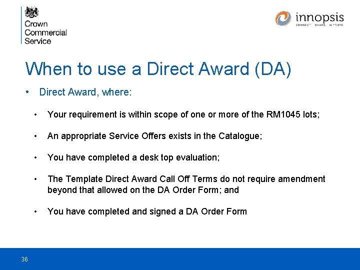 When to use a Direct Award (DA) • Direct Award, where: 36 • Your