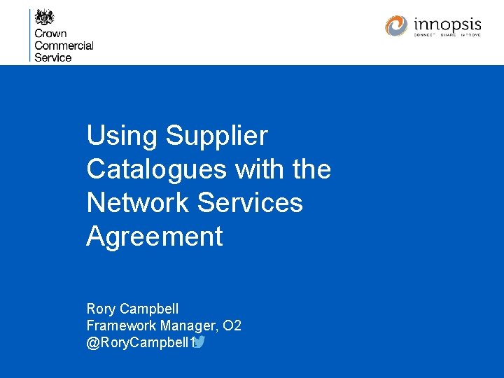 Using Supplier Catalogues with the Network Services Agreement Rory Campbell Framework Manager, O 2