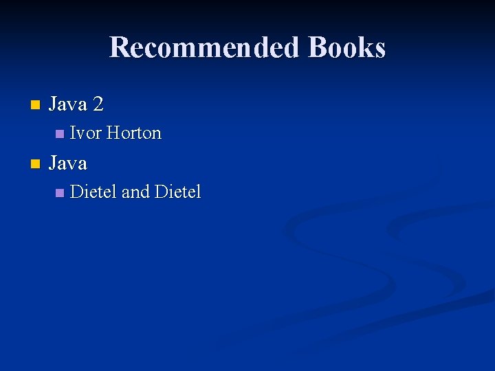 Recommended Books n Java 2 n n Ivor Horton Java n Dietel and Dietel