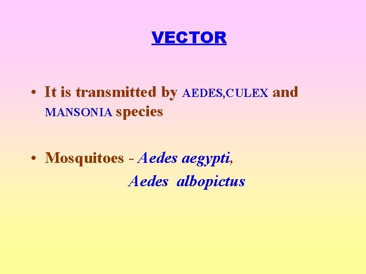 VECTOR • It is transmitted by AEDES, CULEX and MANSONIA species • Mosquitoes -