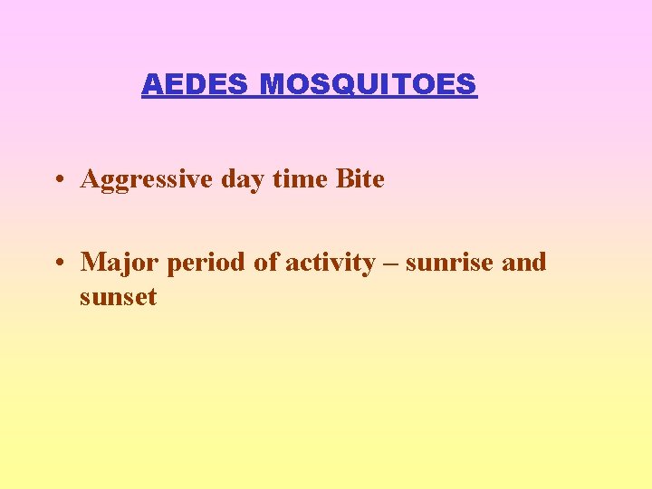 AEDES MOSQUITOES • Aggressive day time Bite • Major period of activity – sunrise