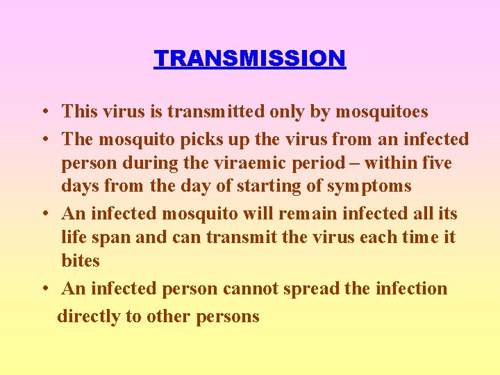 TRANSMISSION • This virus is transmitted only by mosquitoes • The mosquito picks up