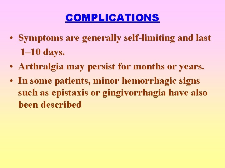 COMPLICATIONS • Symptoms are generally self-limiting and last 1– 10 days. • Arthralgia may