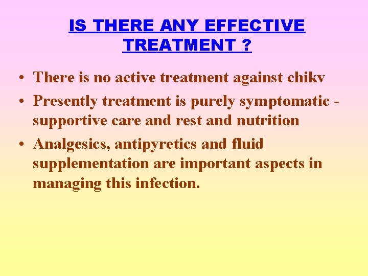 IS THERE ANY EFFECTIVE TREATMENT ? • There is no active treatment against chikv