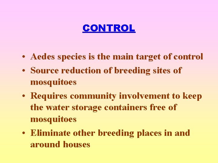 CONTROL • Aedes species is the main target of control • Source reduction of