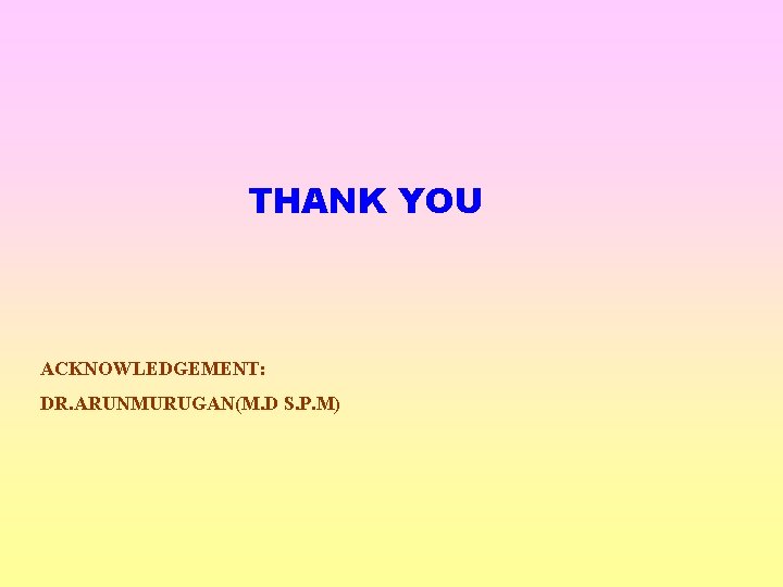 THANK YOU ACKNOWLEDGEMENT: DR. ARUNMURUGAN(M. D S. P. M) 