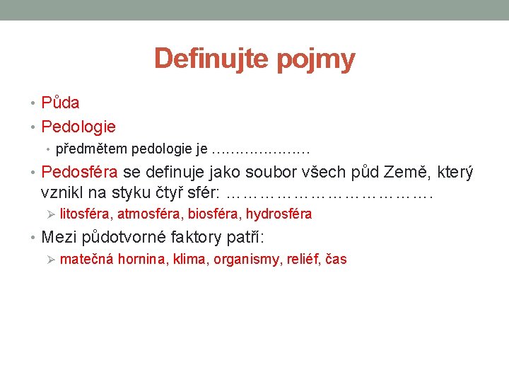 Definujte pojmy • Půda • Pedologie • předmětem pedologie je ………………… • Pedosféra se