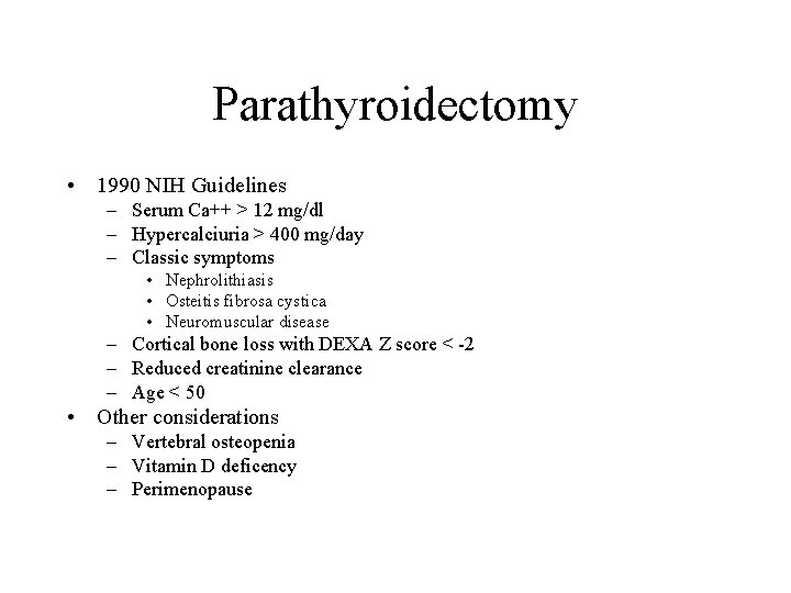 Parathyroidectomy • 1990 NIH Guidelines – Serum Ca++ > 12 mg/dl – Hypercalciuria >