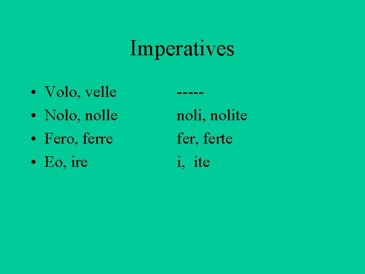 Imperatives • • Volo, velle Nolo, nolle Fero, ferre Eo, ire ----noli, nolite fer,