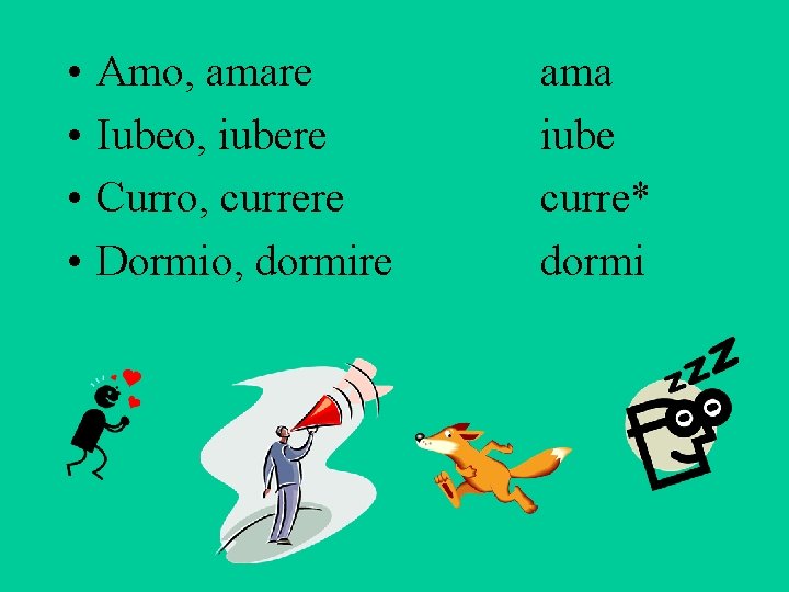  • • Amo, amare Iubeo, iubere Curro, currere Dormio, dormire ama iube curre*