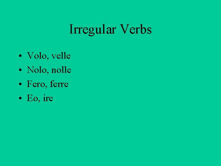 Irregular Verbs • • Volo, velle Nolo, nolle Fero, ferre Eo, ire 